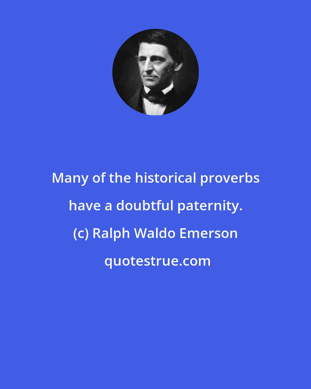 Ralph Waldo Emerson: Many of the historical proverbs have a doubtful paternity.