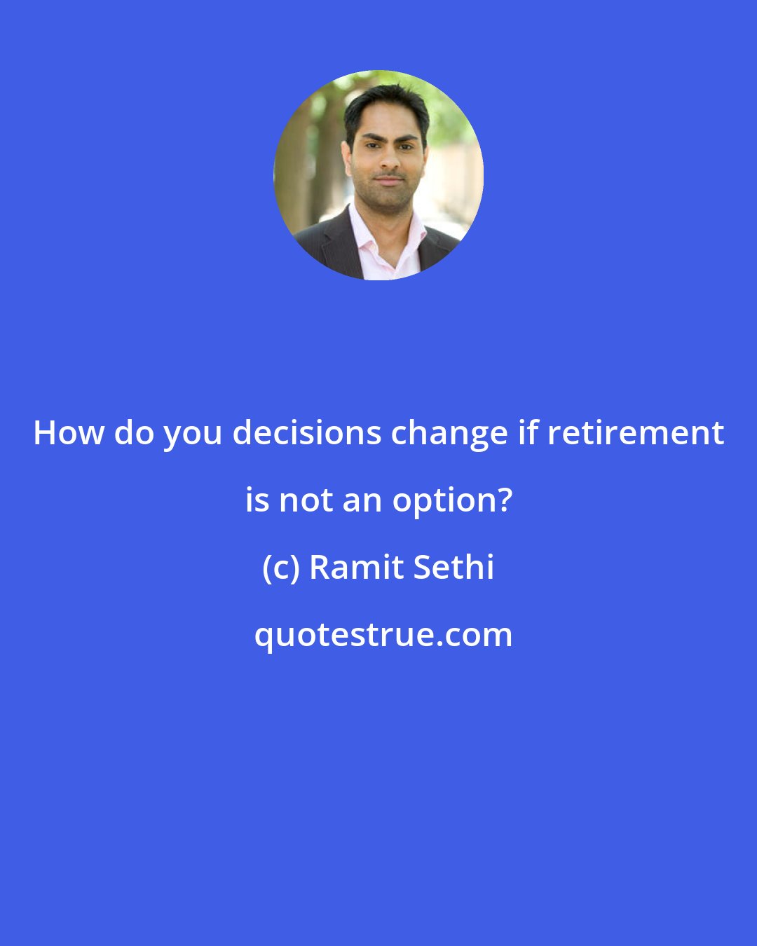 Ramit Sethi: How do you decisions change if retirement is not an option?