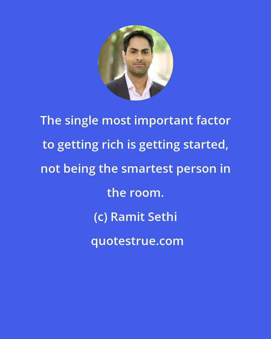 Ramit Sethi: The single most important factor to getting rich is getting started, not being the smartest person in the room.