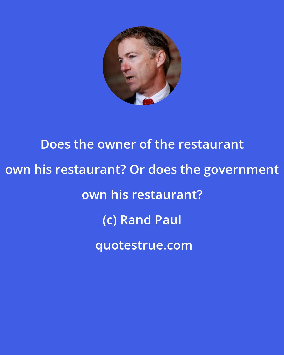 Rand Paul: Does the owner of the restaurant own his restaurant? Or does the government own his restaurant?