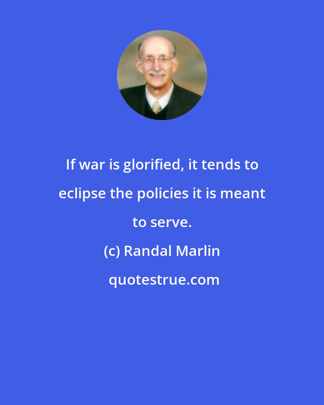 Randal Marlin: If war is glorified, it tends to eclipse the policies it is meant to serve.
