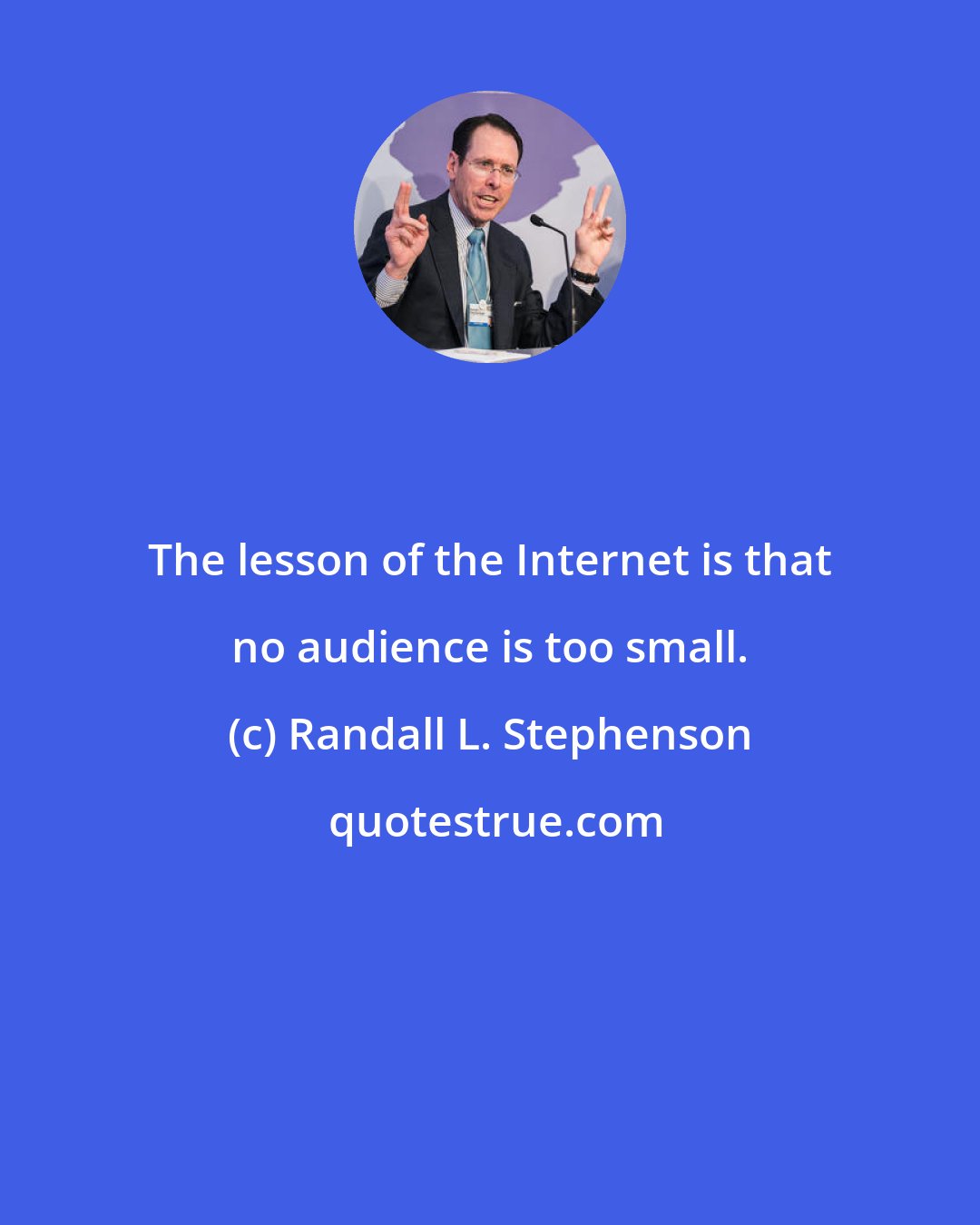 Randall L. Stephenson: The lesson of the Internet is that no audience is too small.