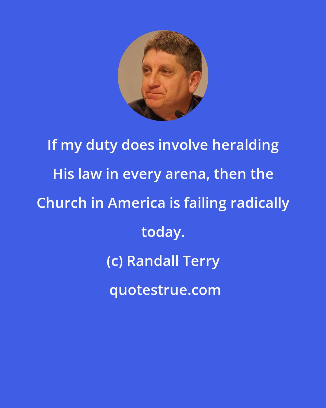 Randall Terry: If my duty does involve heralding His law in every arena, then the Church in America is failing radically today.