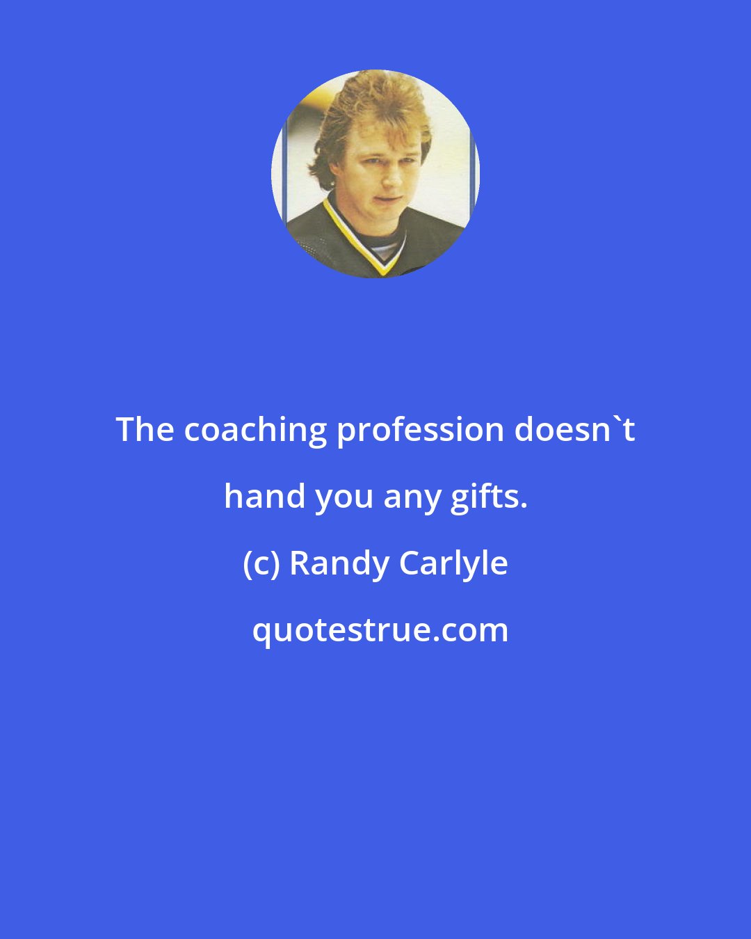 Randy Carlyle: The coaching profession doesn't hand you any gifts.
