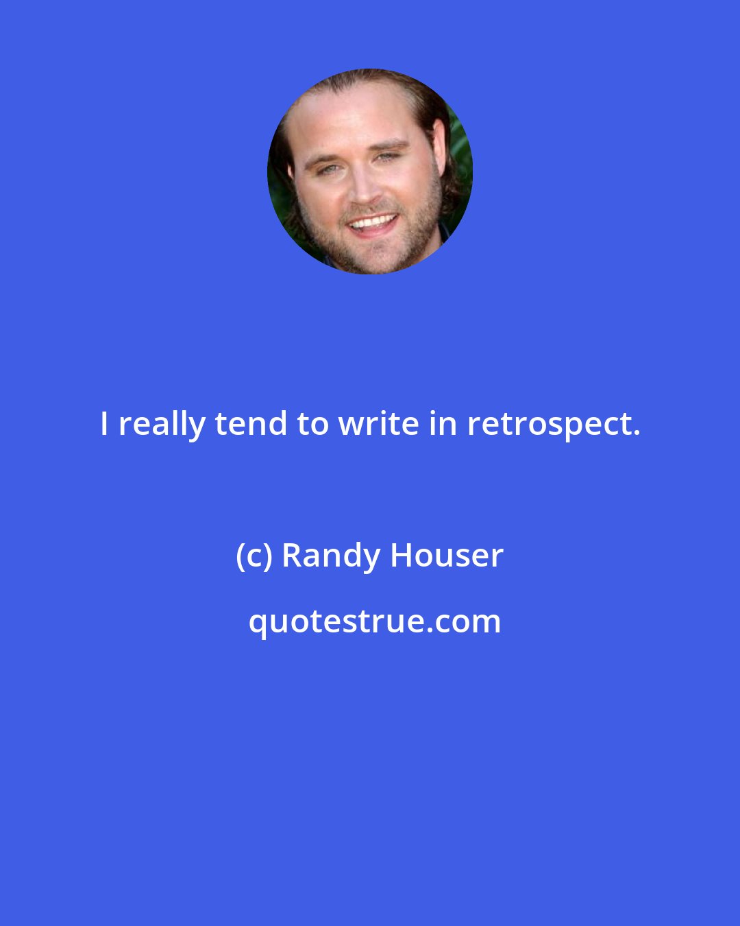 Randy Houser: I really tend to write in retrospect.