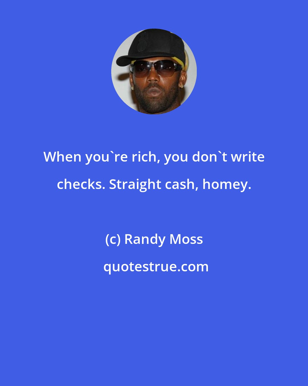 Randy Moss: When you're rich, you don't write checks. Straight cash, homey.