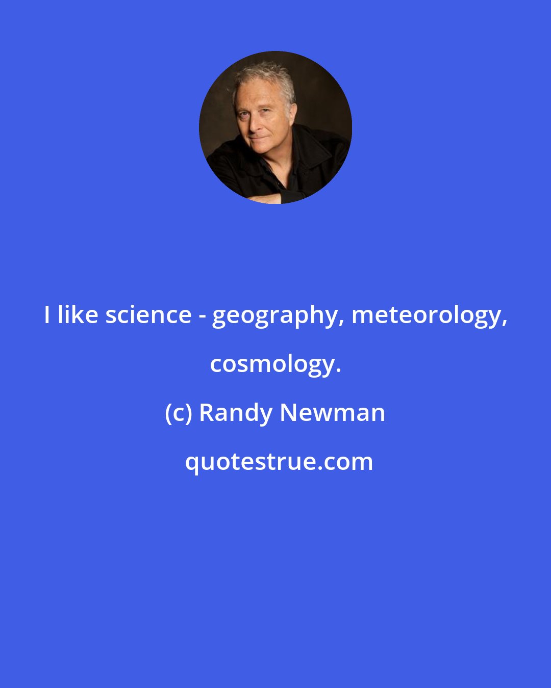 Randy Newman: I like science - geography, meteorology, cosmology.