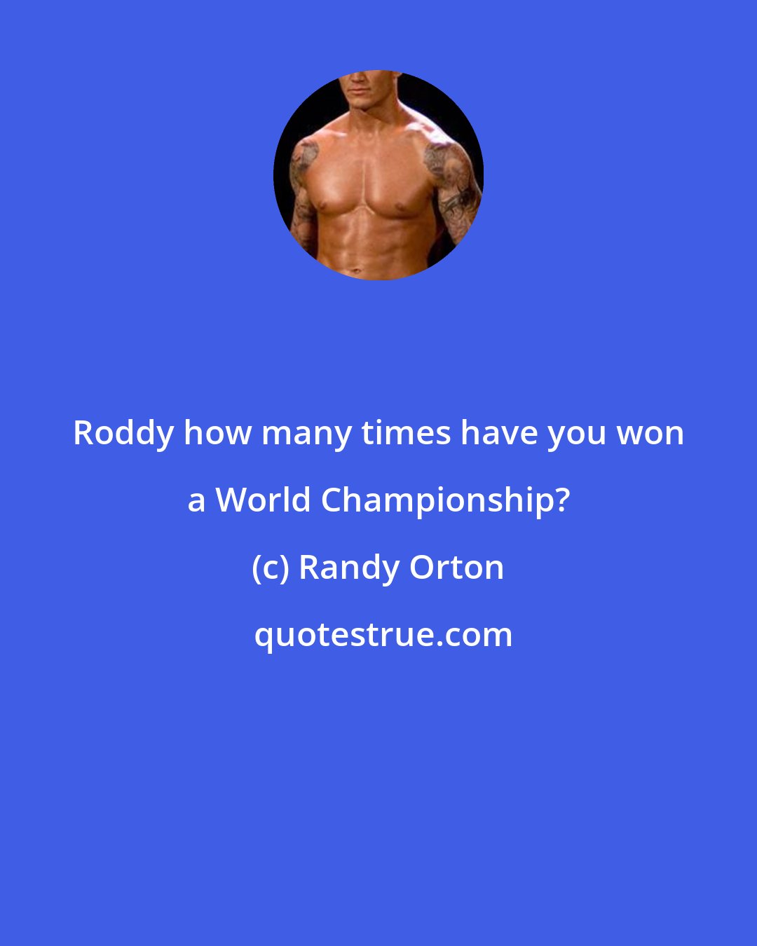 Randy Orton: Roddy how many times have you won a World Championship?
