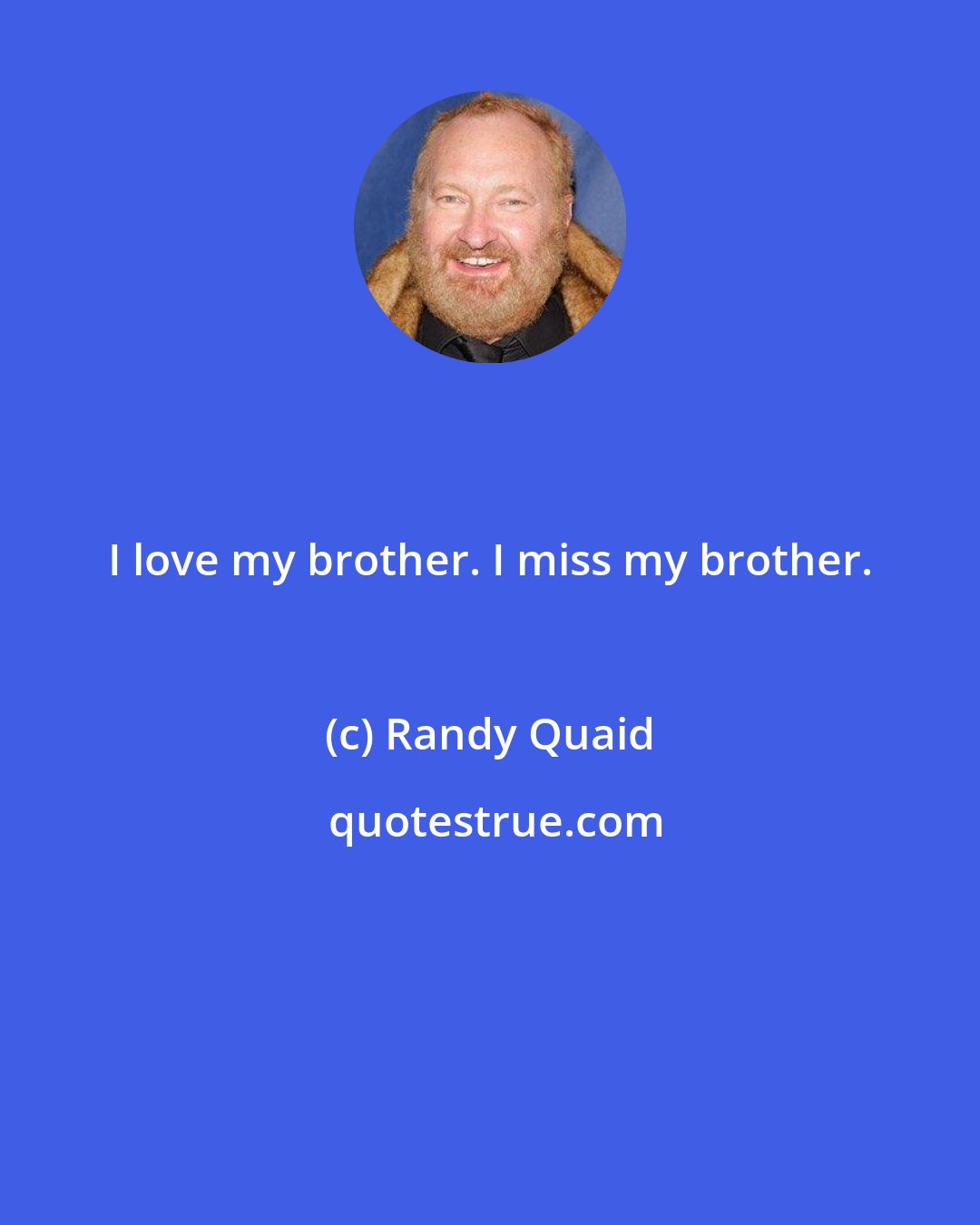 Randy Quaid: I love my brother. I miss my brother.