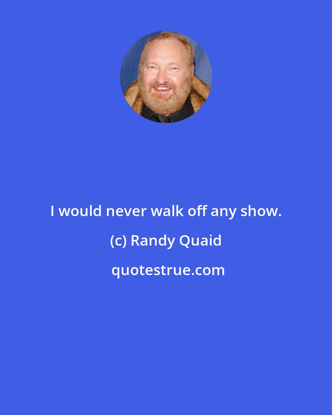 Randy Quaid: I would never walk off any show.