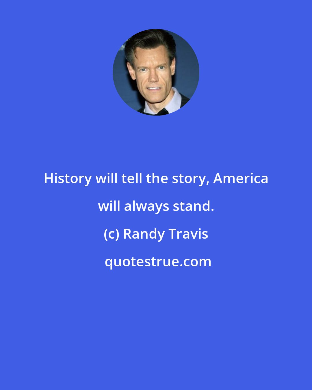 Randy Travis: History will tell the story, America will always stand.