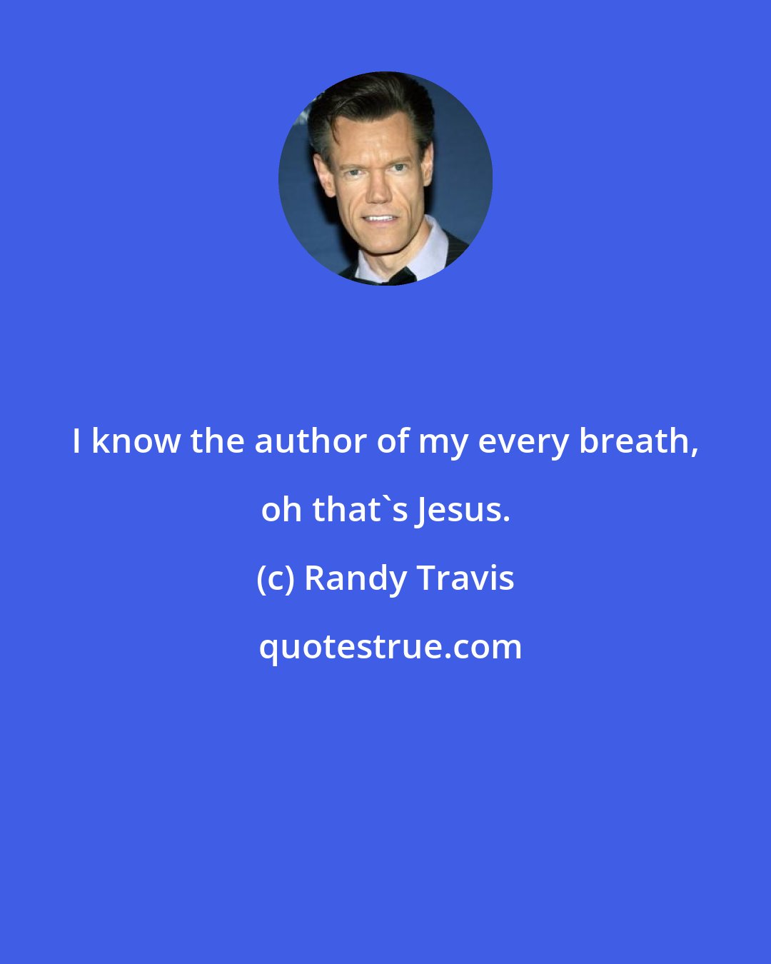 Randy Travis: I know the author of my every breath, oh that's Jesus.