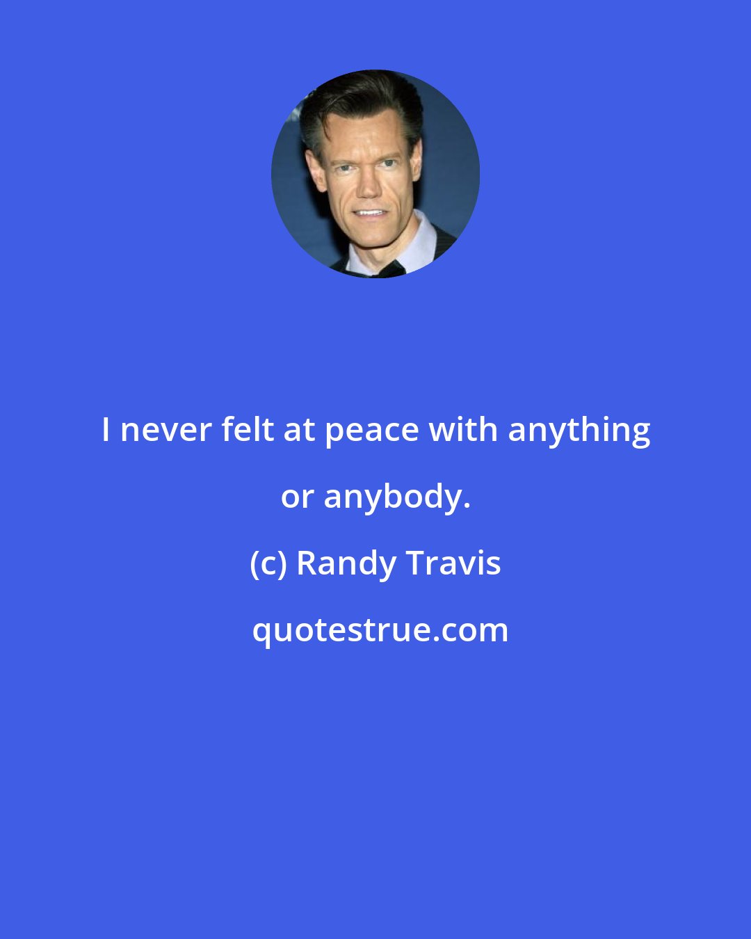 Randy Travis: I never felt at peace with anything or anybody.