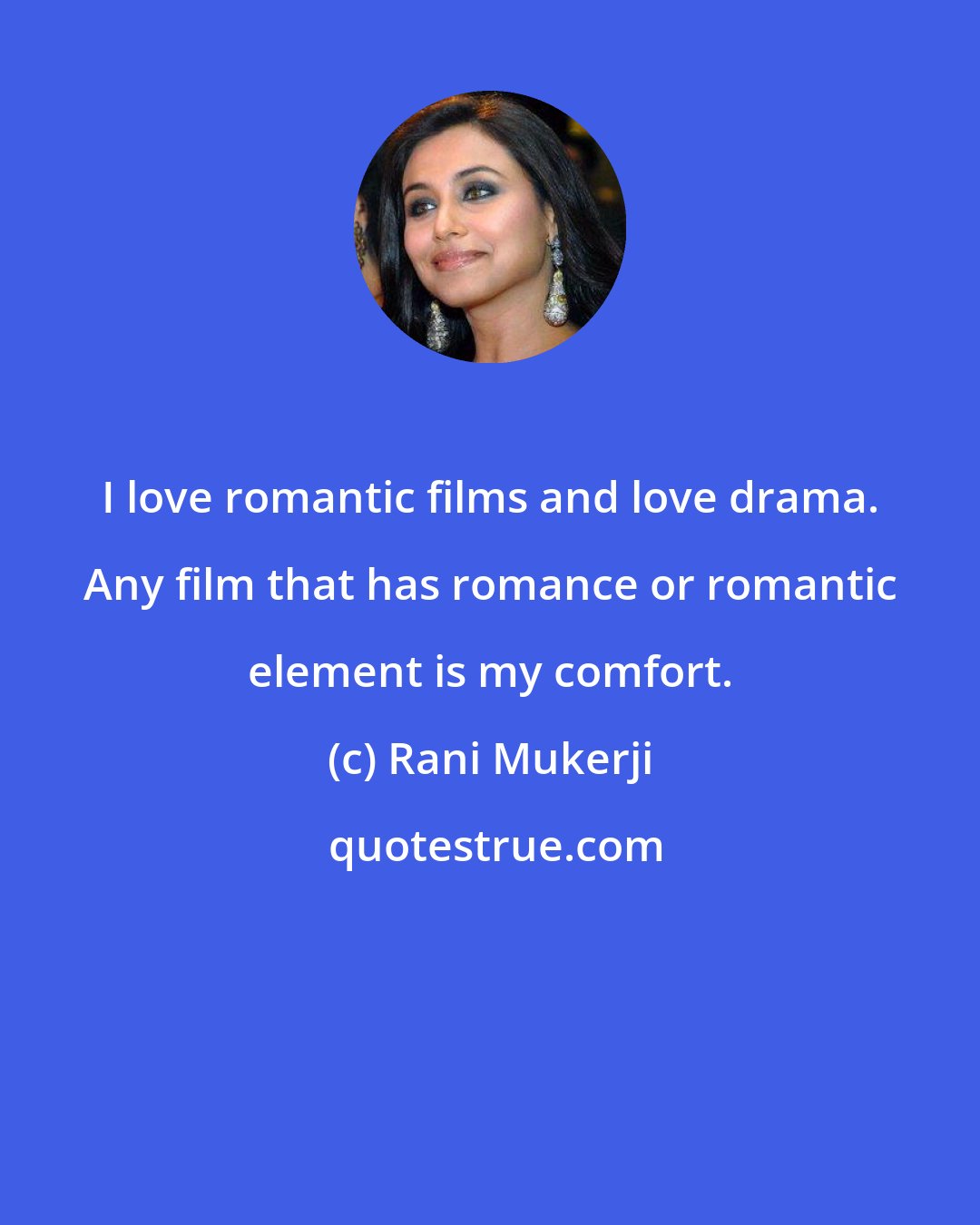 Rani Mukerji: I love romantic films and love drama. Any film that has romance or romantic element is my comfort.