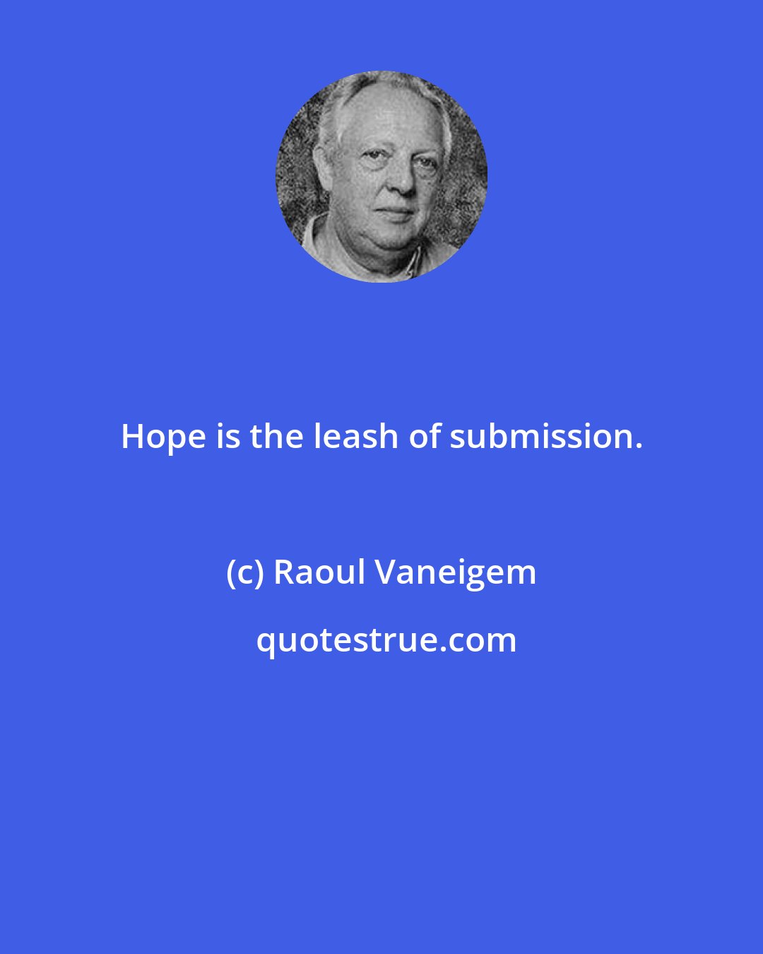Raoul Vaneigem: Hope is the leash of submission.