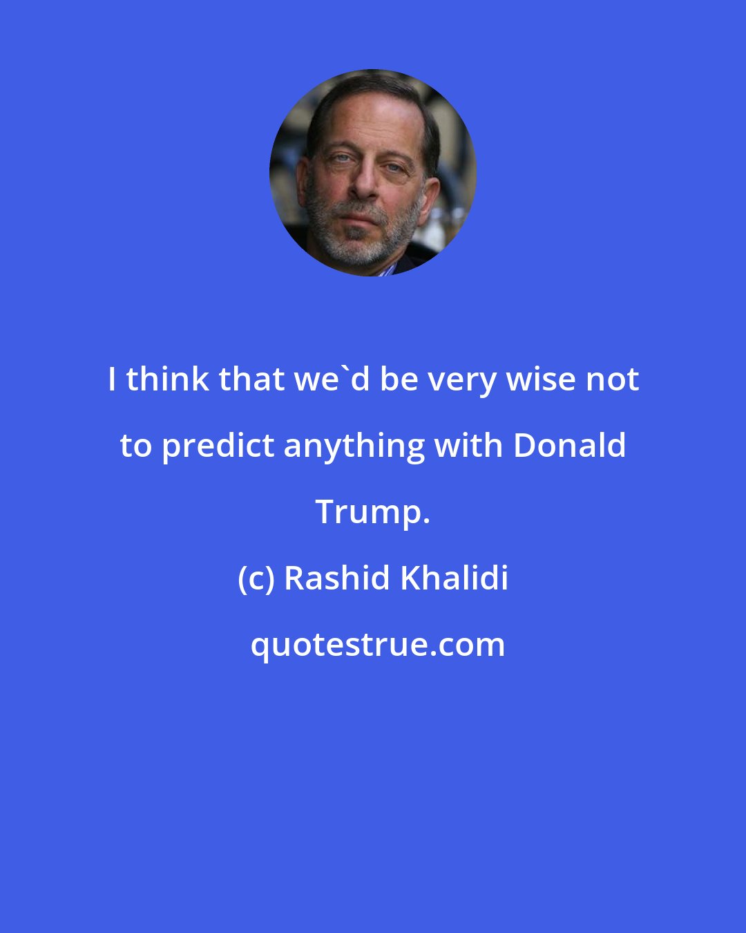 Rashid Khalidi: I think that we'd be very wise not to predict anything with Donald Trump.