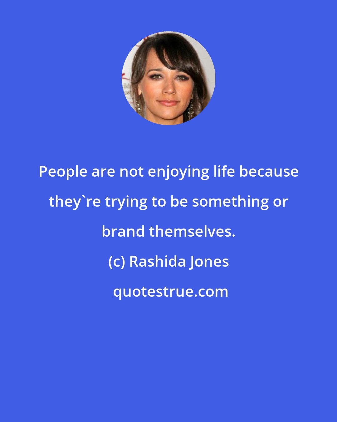 Rashida Jones: People are not enjoying life because they're trying to be something or brand themselves.