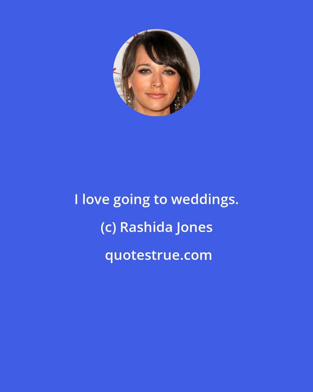 Rashida Jones: I love going to weddings.