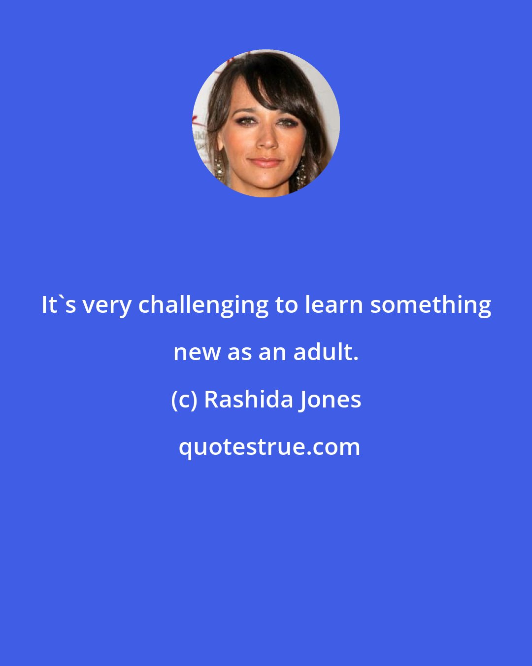 Rashida Jones: It's very challenging to learn something new as an adult.