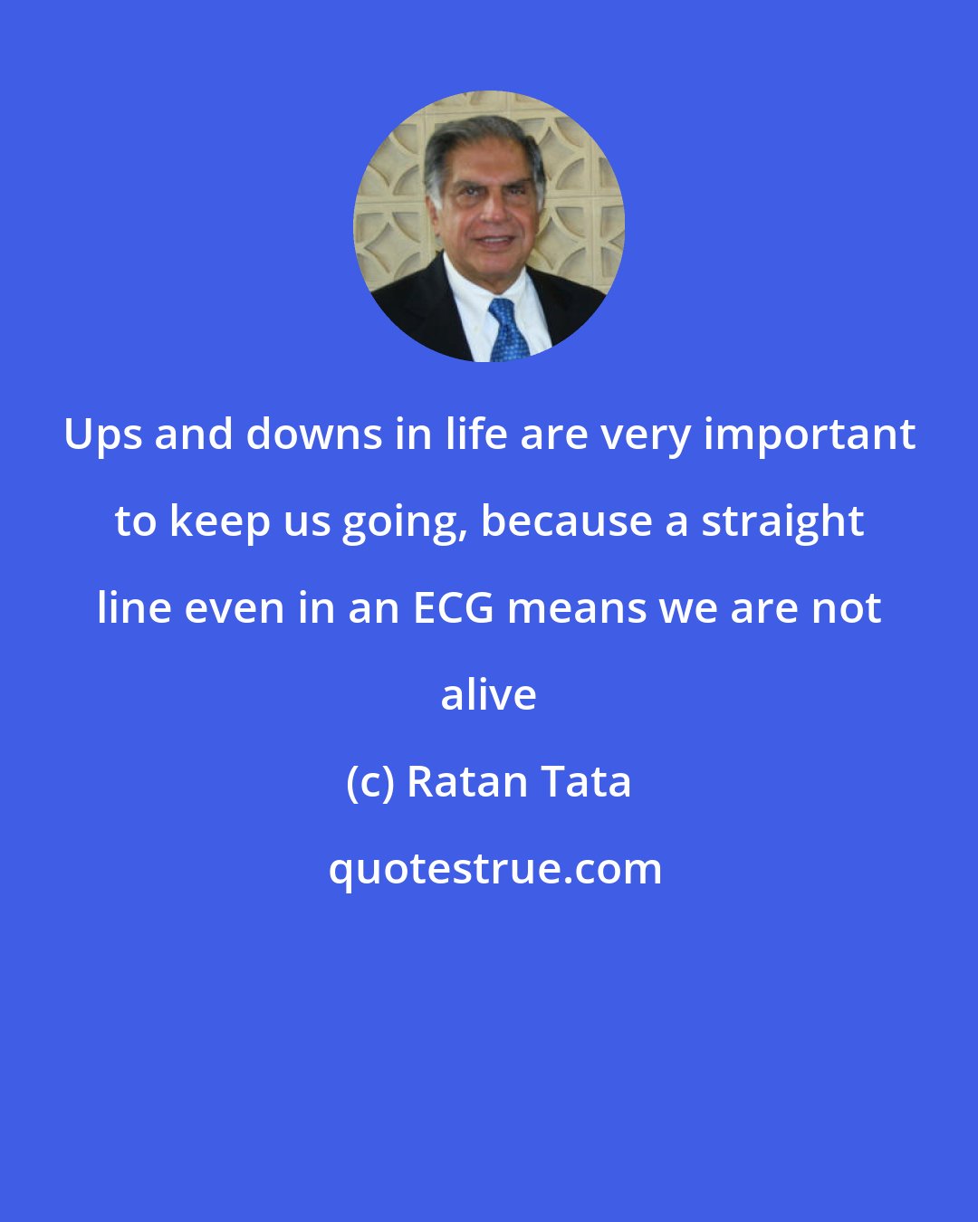 Ratan Tata: Ups and downs in life are very important to keep us going, because a straight line even in an ECG means we are not alive