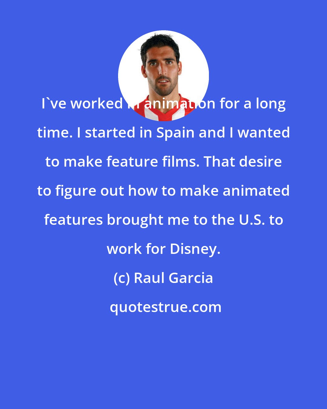 Raul Garcia: I've worked in animation for a long time. I started in Spain and I wanted to make feature films. That desire to figure out how to make animated features brought me to the U.S. to work for Disney.