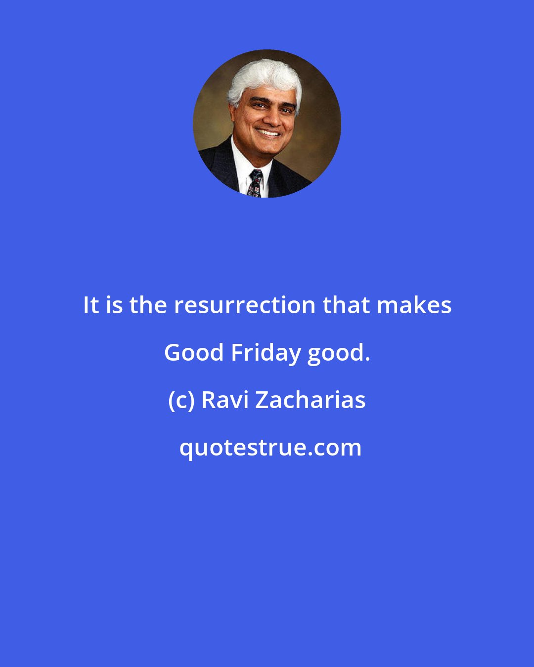 Ravi Zacharias: It is the resurrection that makes Good Friday good.