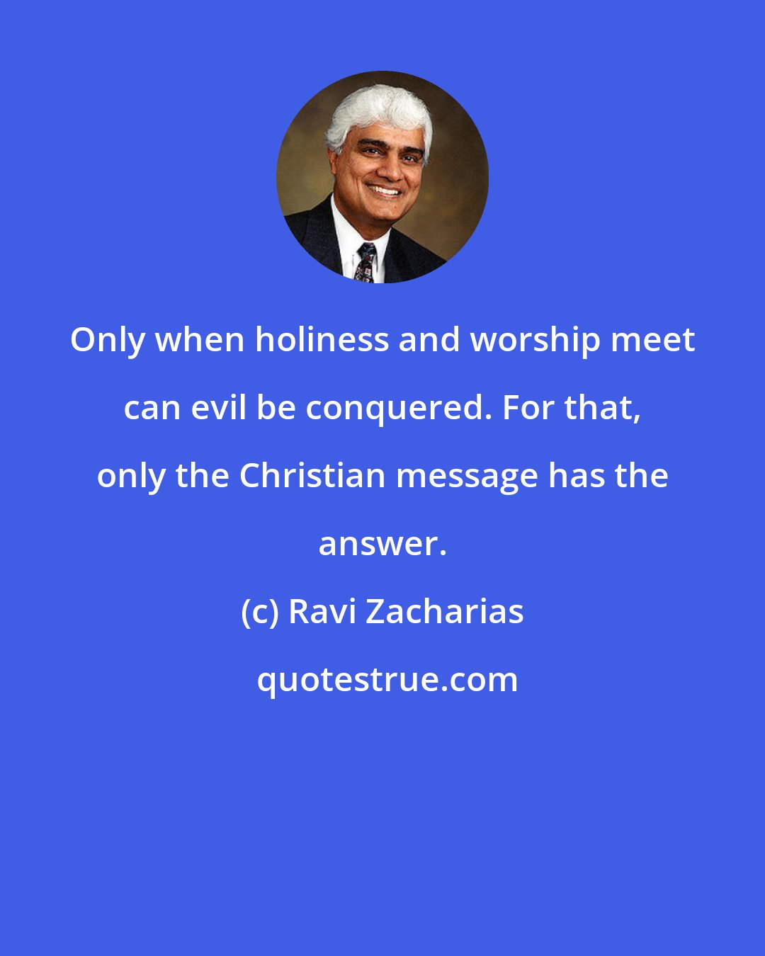 Ravi Zacharias: Only when holiness and worship meet can evil be conquered. For that, only the Christian message has the answer.