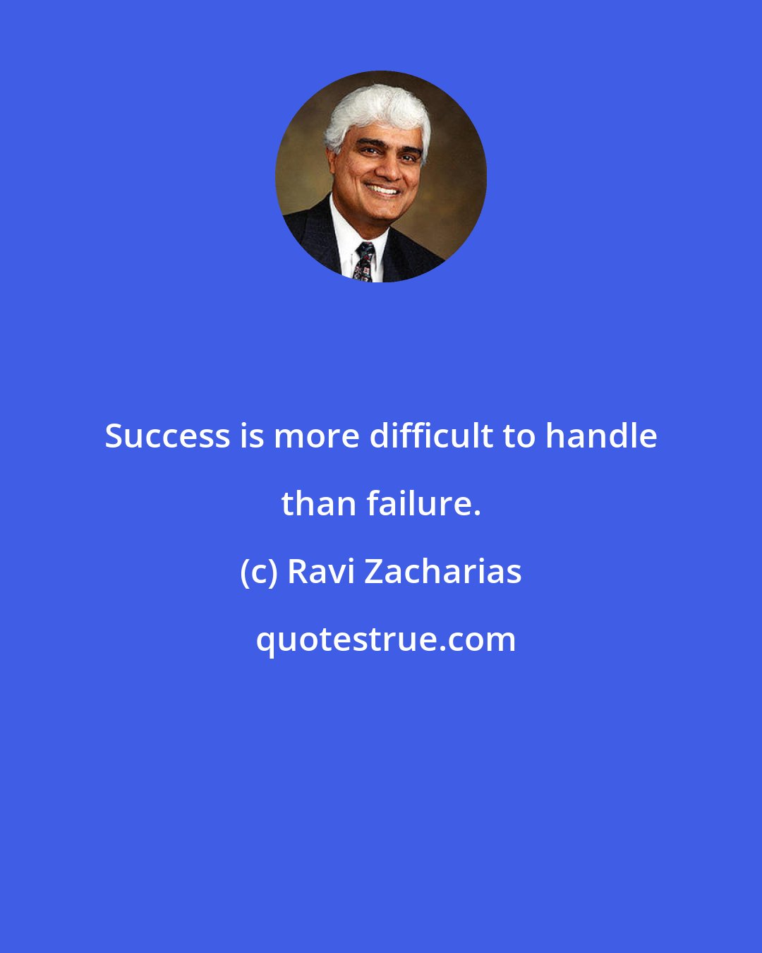 Ravi Zacharias: Success is more difficult to handle than failure.