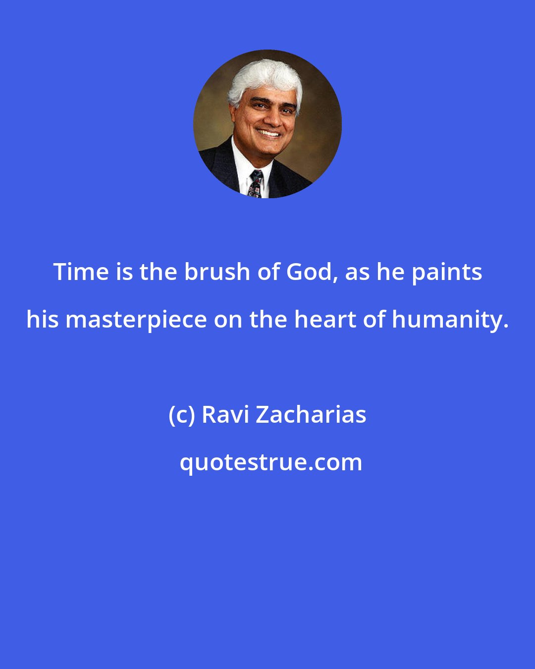 Ravi Zacharias: Time is the brush of God, as he paints his masterpiece on the heart of humanity.