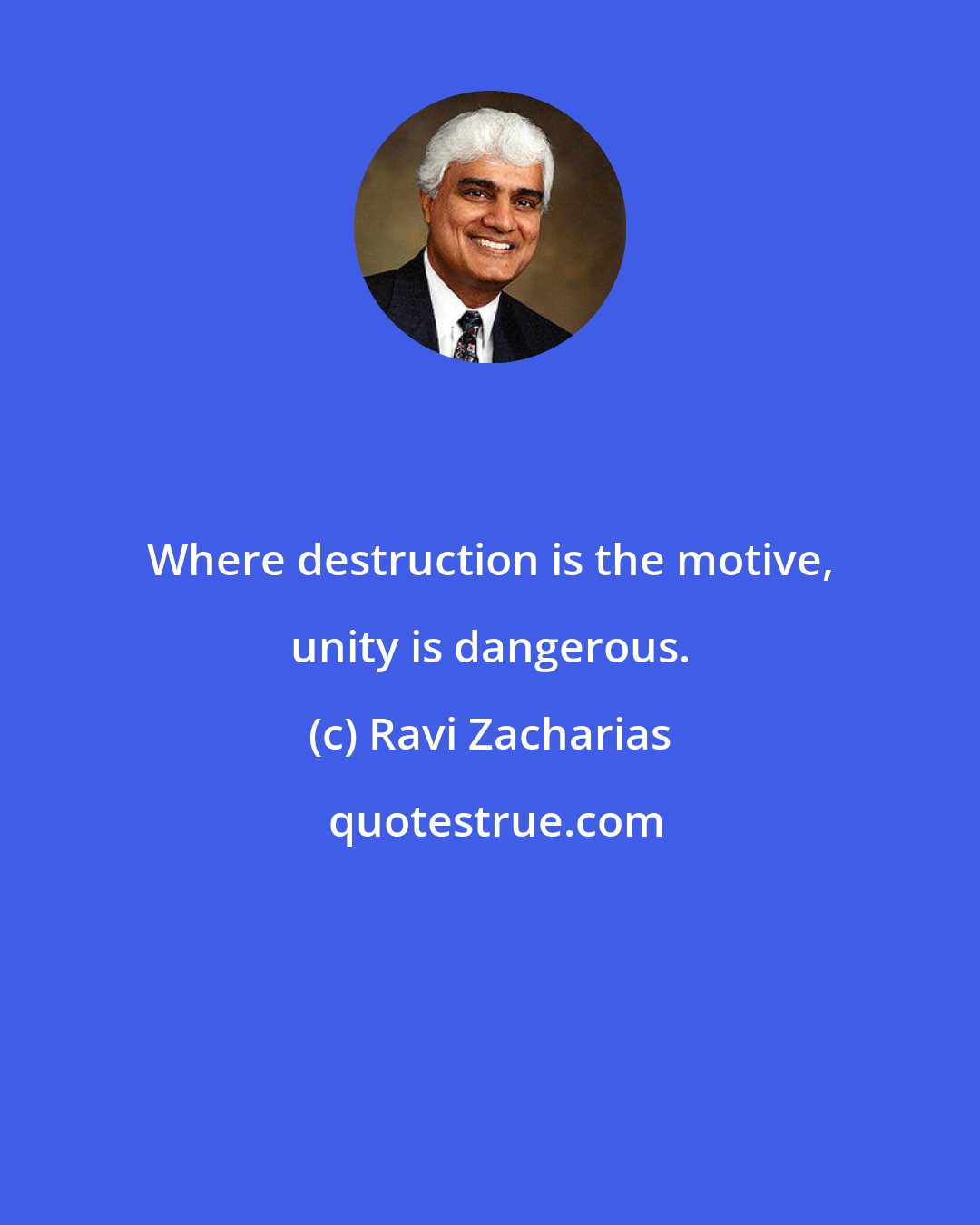 Ravi Zacharias: Where destruction is the motive, unity is dangerous.