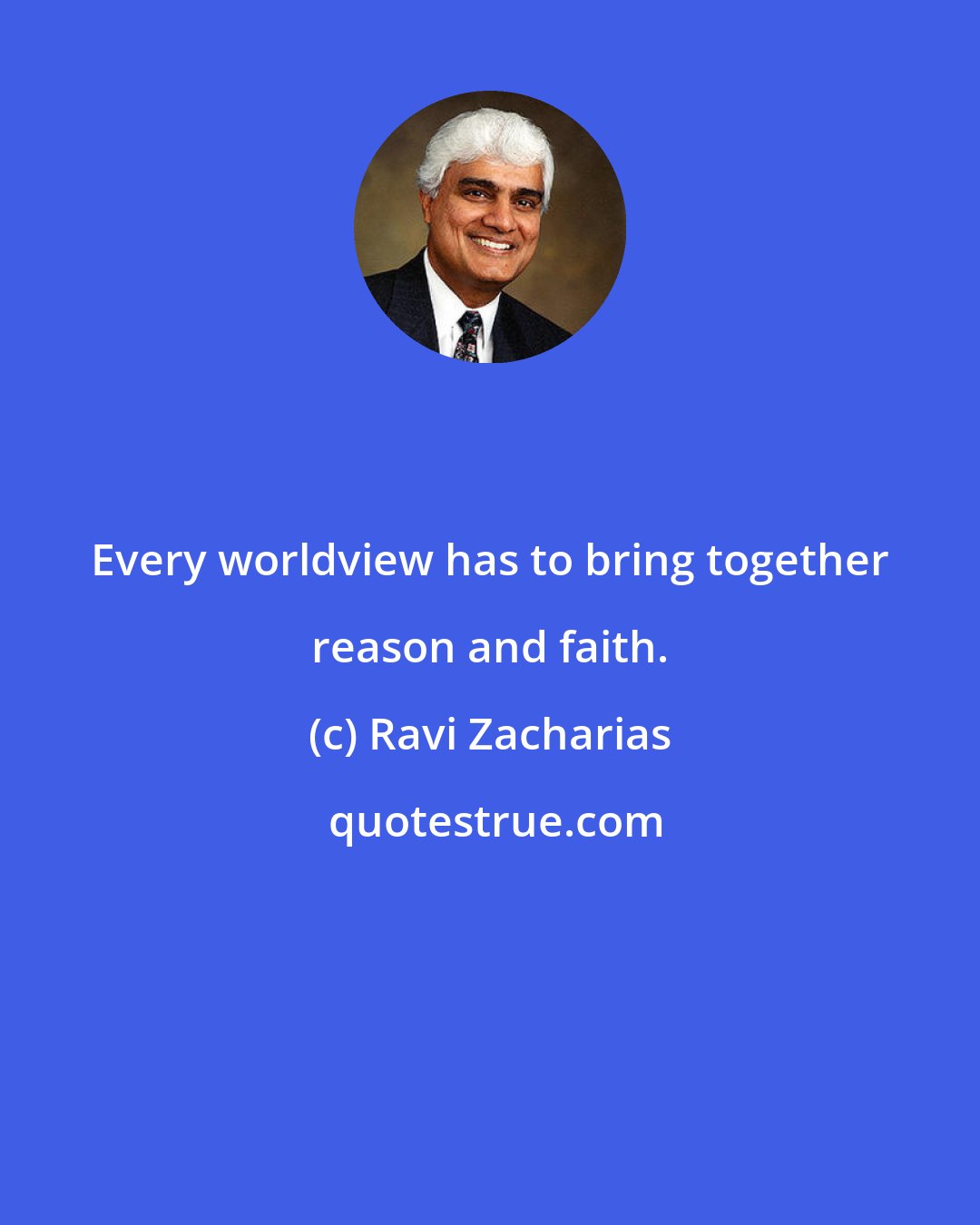 Ravi Zacharias: Every worldview has to bring together reason and faith.