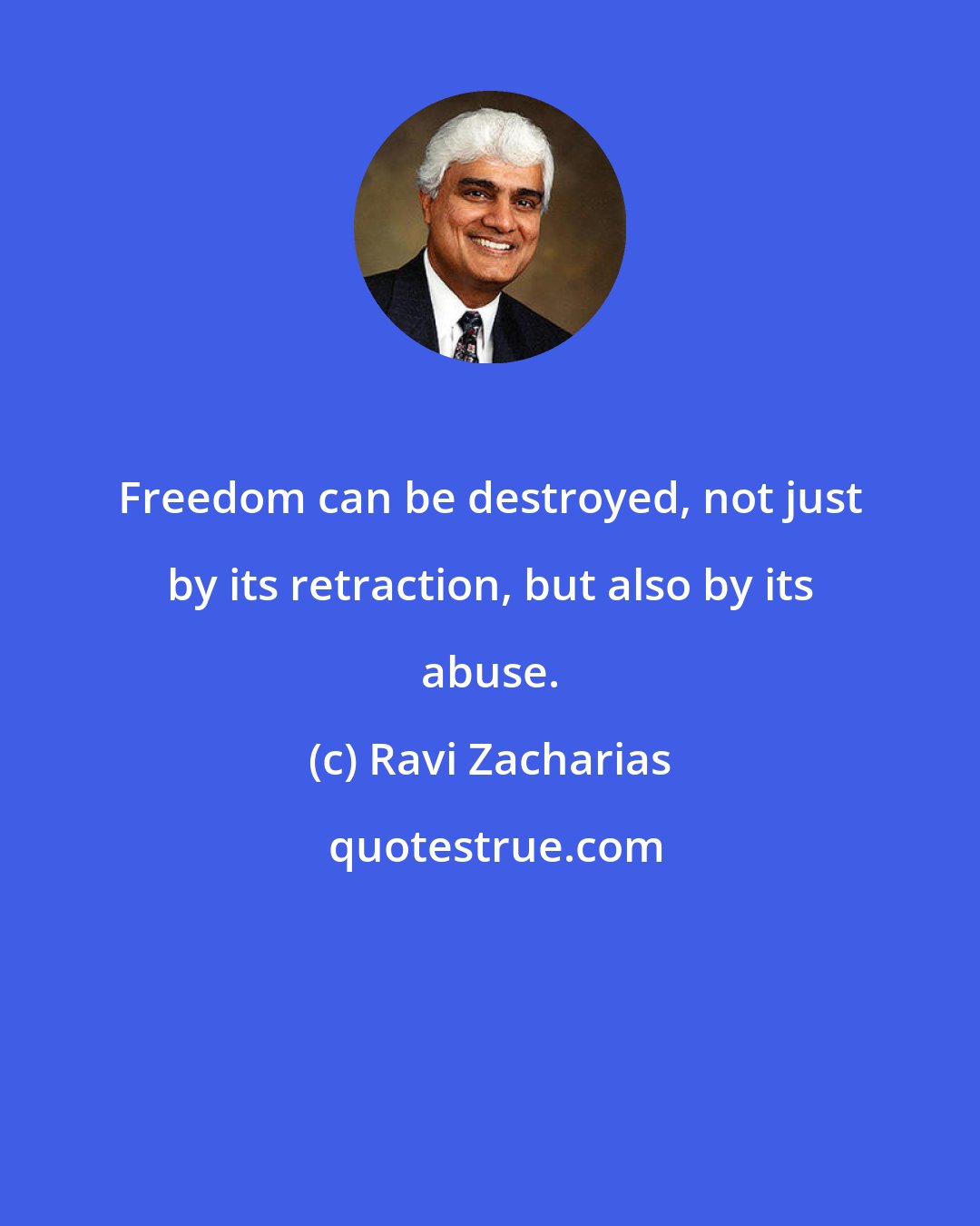 Ravi Zacharias: Freedom can be destroyed, not just by its retraction, but also by its abuse.