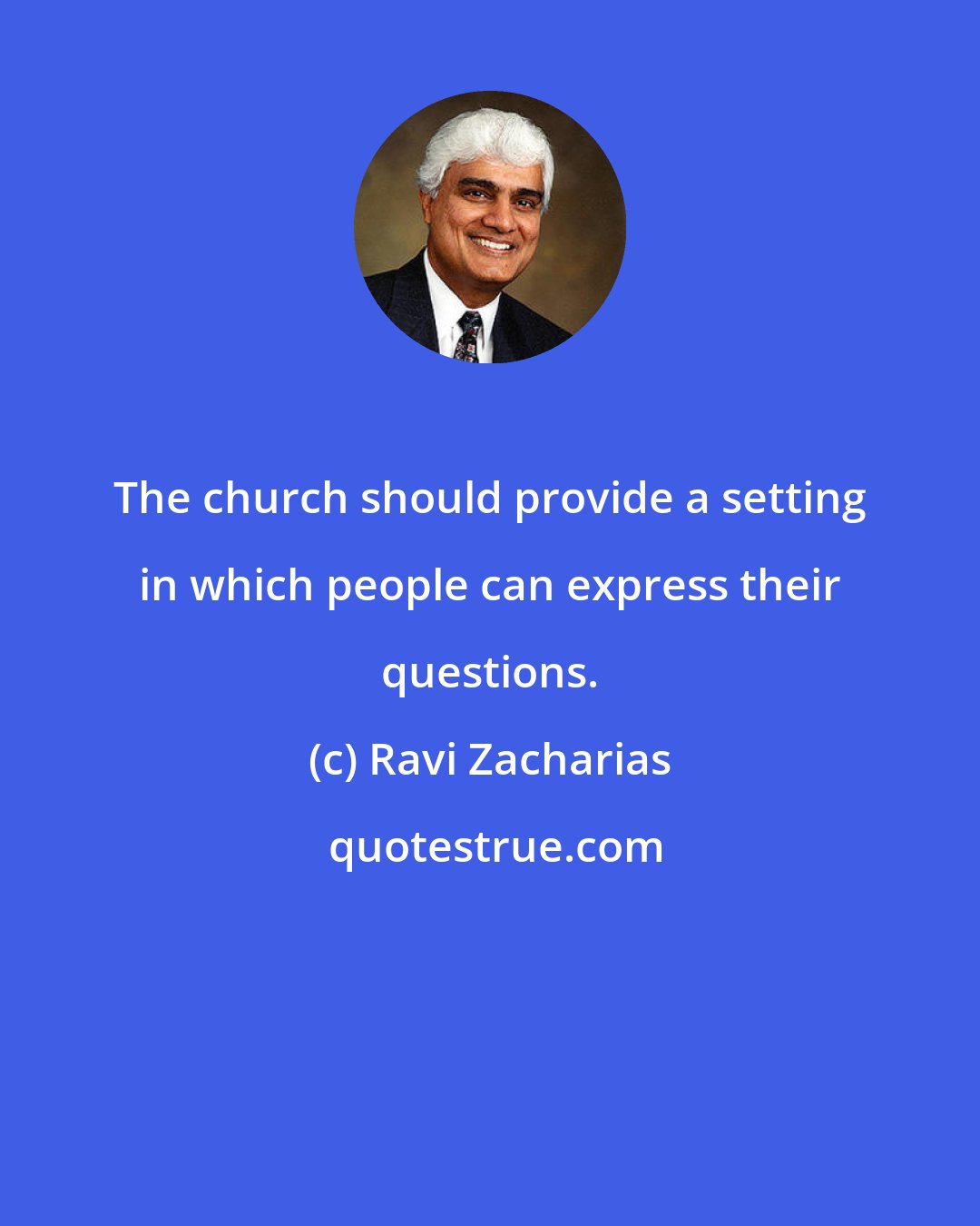 Ravi Zacharias: The church should provide a setting in which people can express their questions.