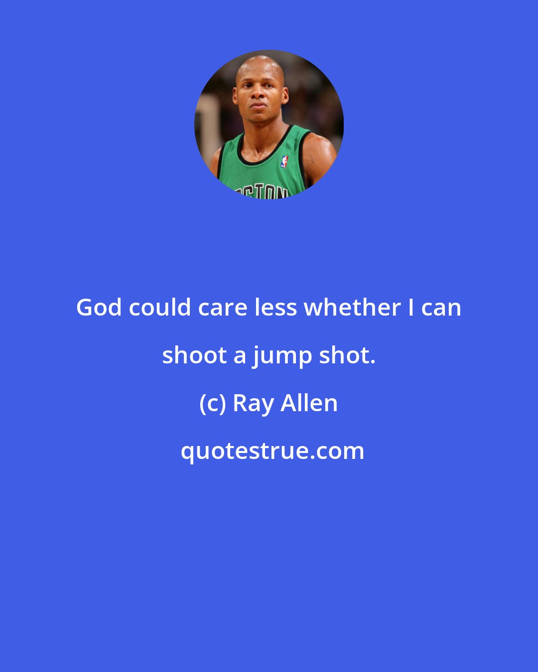 Ray Allen: God could care less whether I can shoot a jump shot.