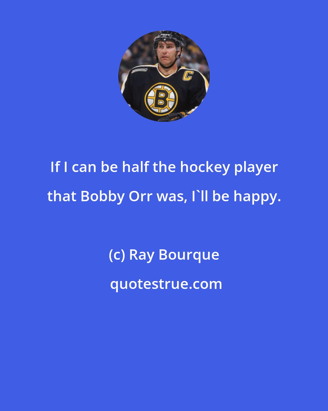Ray Bourque: If I can be half the hockey player that Bobby Orr was, I'll be happy.