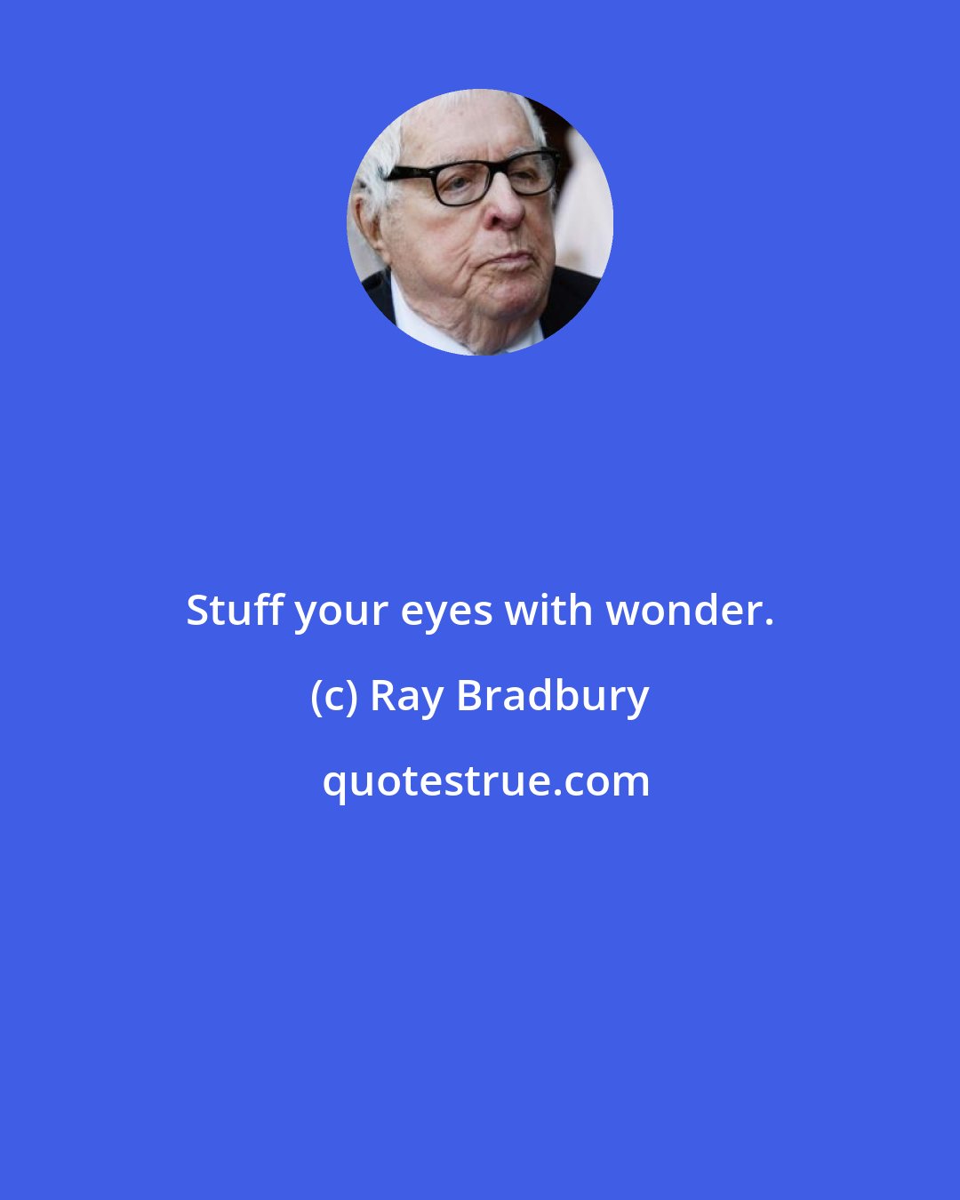 Ray Bradbury: Stuff your eyes with wonder.