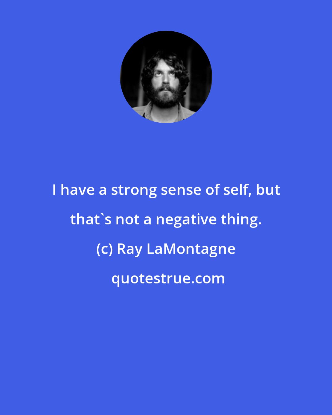 Ray LaMontagne: I have a strong sense of self, but that's not a negative thing.