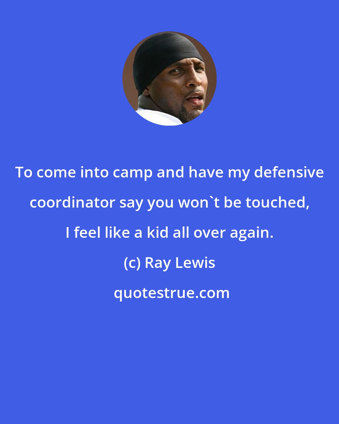 Ray Lewis: To come into camp and have my defensive coordinator say you won't be touched, I feel like a kid all over again.
