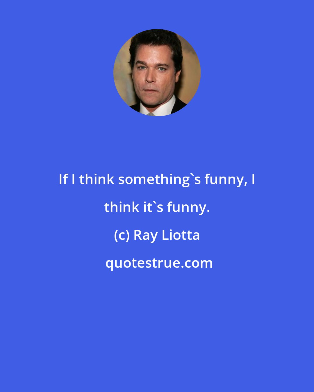 Ray Liotta: If I think something's funny, I think it's funny.