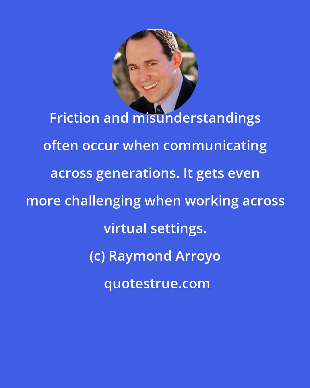 Raymond Arroyo: Friction and misunderstandings often occur when communicating across generations. It gets even more challenging when working across virtual settings.
