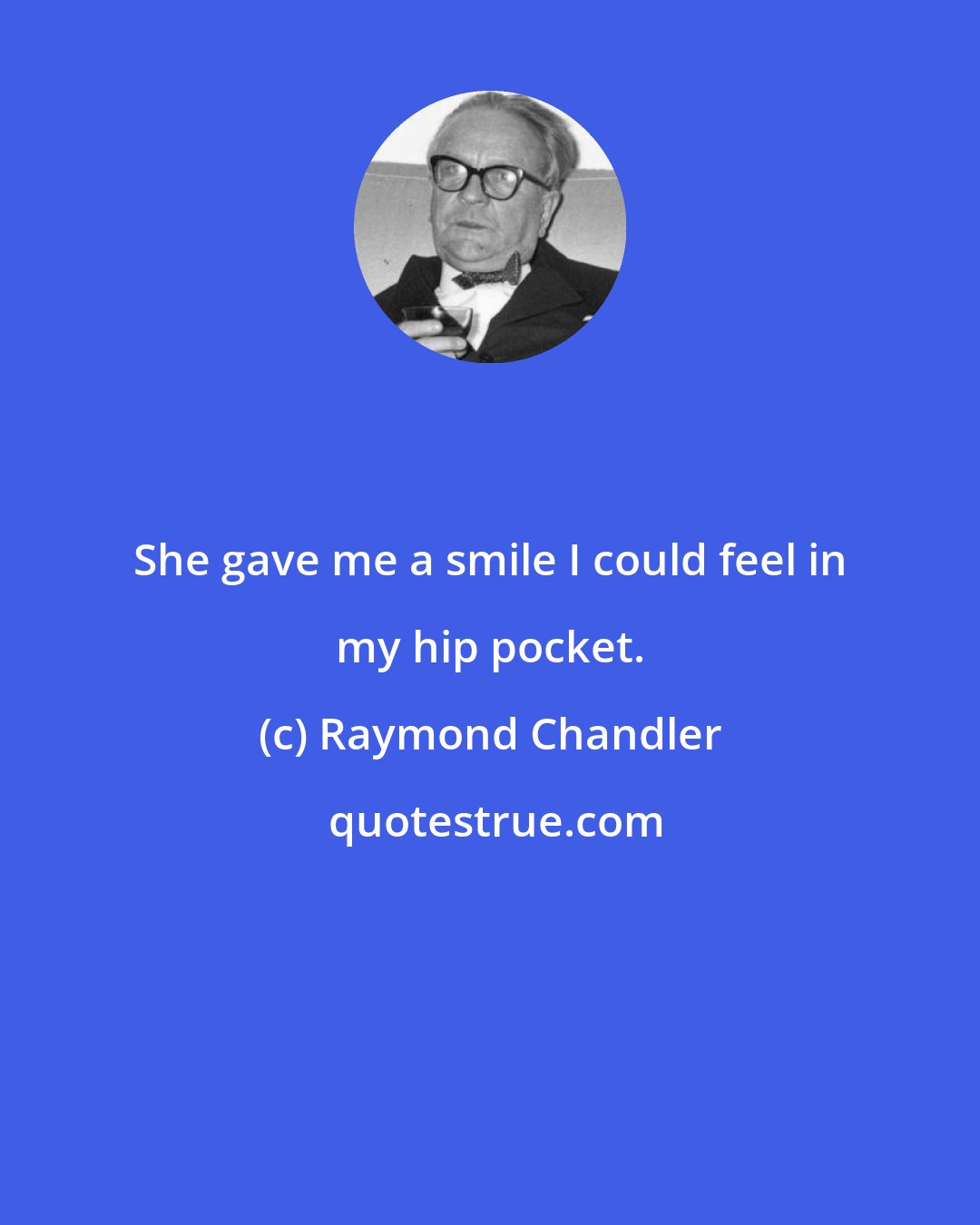 Raymond Chandler: She gave me a smile I could feel in my hip pocket.