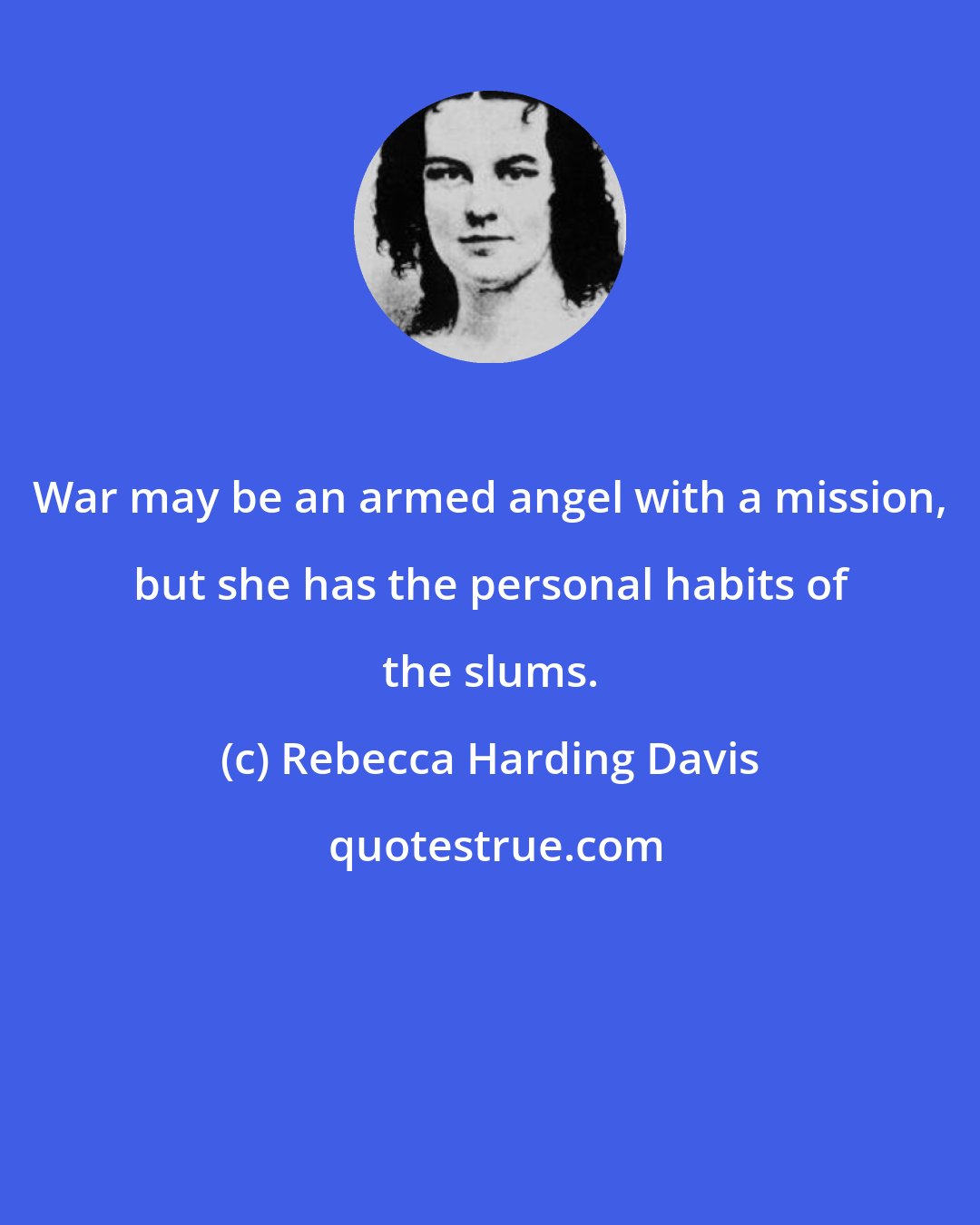 Rebecca Harding Davis: War may be an armed angel with a mission, but she has the personal habits of the slums.