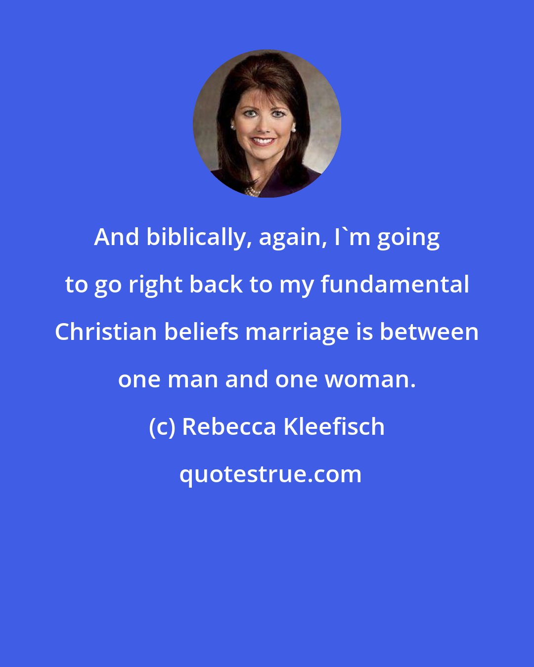 Rebecca Kleefisch: And biblically, again, I'm going to go right back to my fundamental Christian beliefs marriage is between one man and one woman.