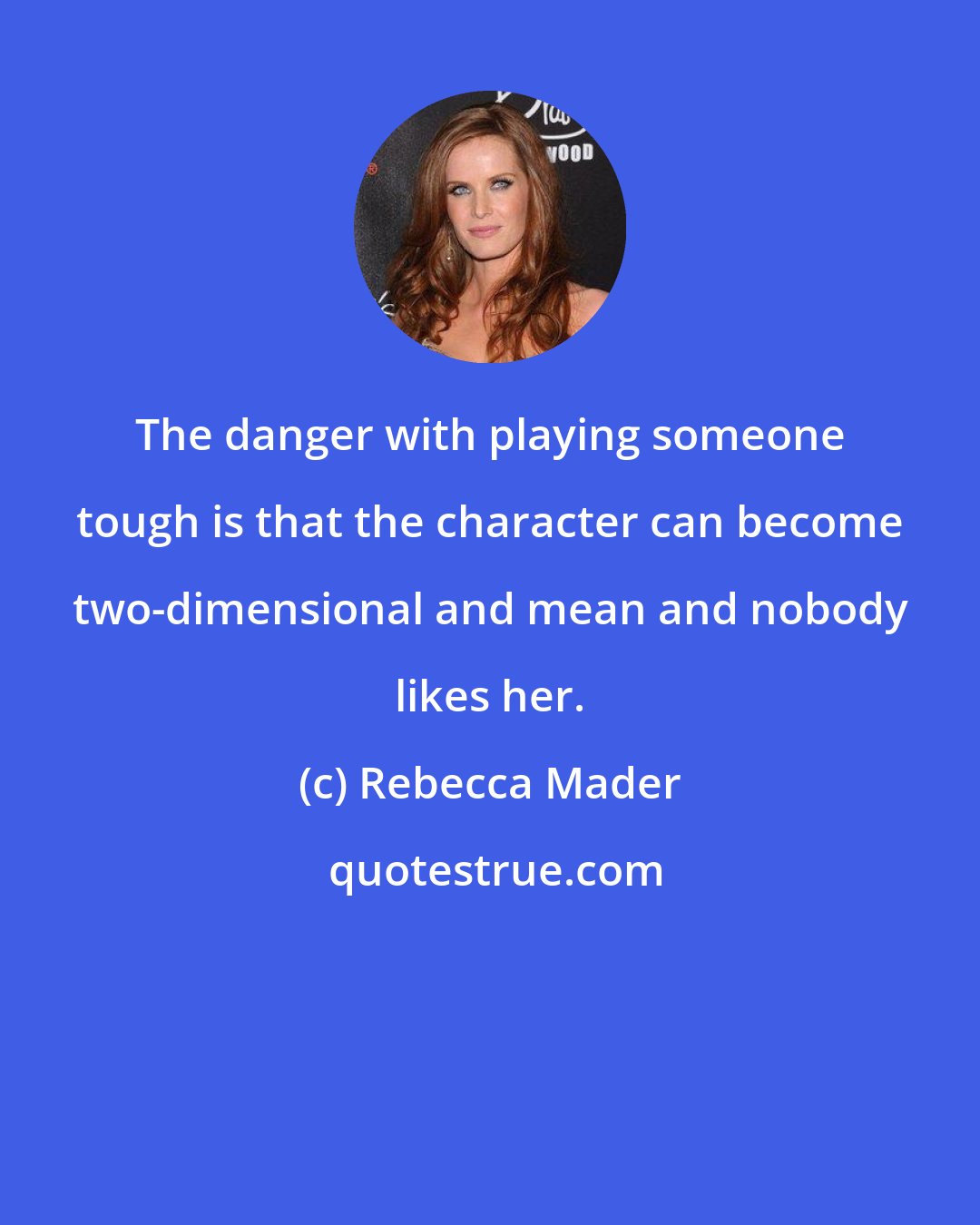 Rebecca Mader: The danger with playing someone tough is that the character can become two-dimensional and mean and nobody likes her.