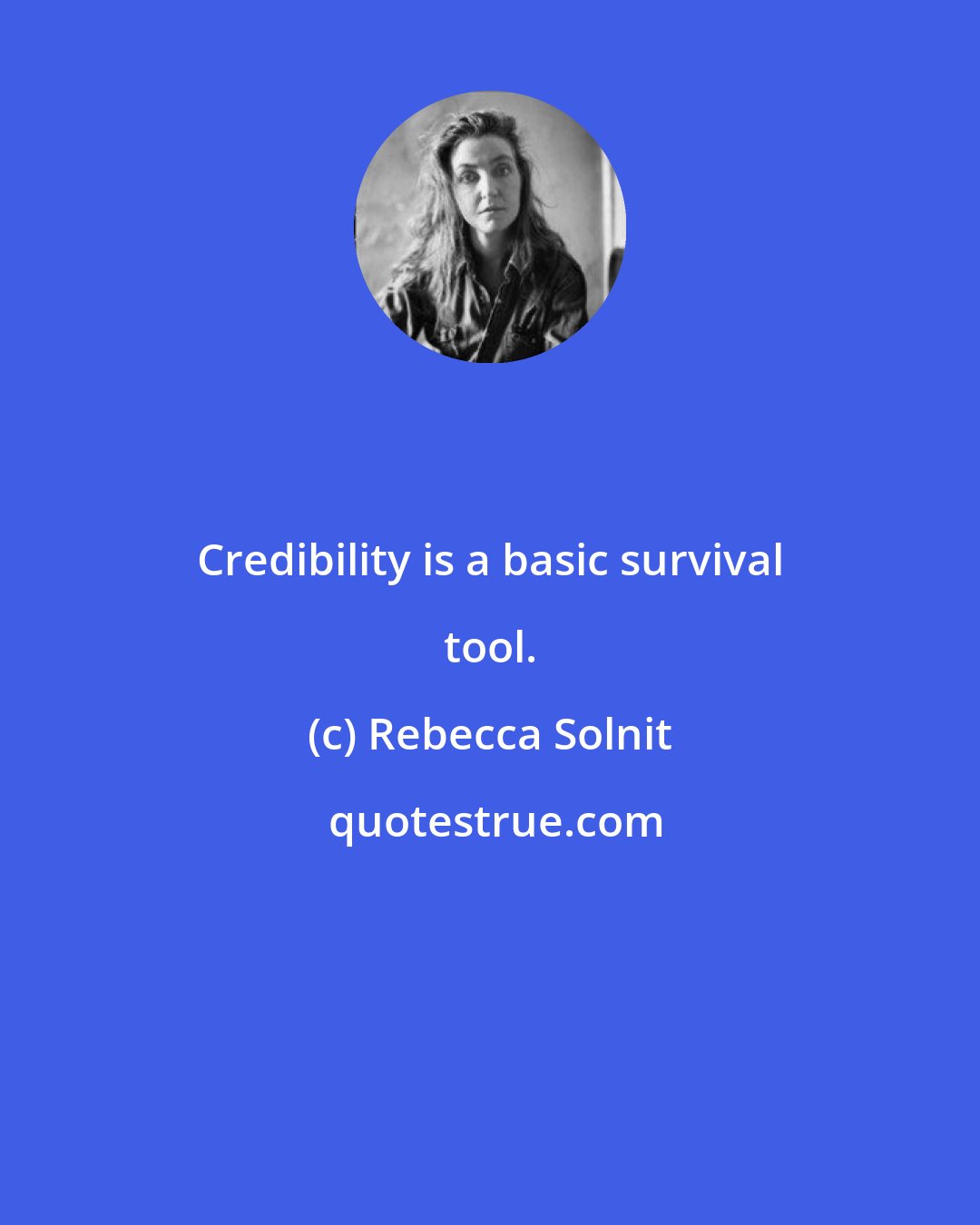 Rebecca Solnit: Credibility is a basic survival tool.