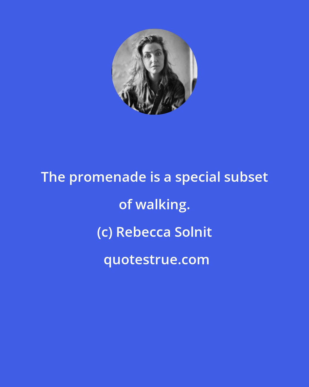 Rebecca Solnit: The promenade is a special subset of walking.