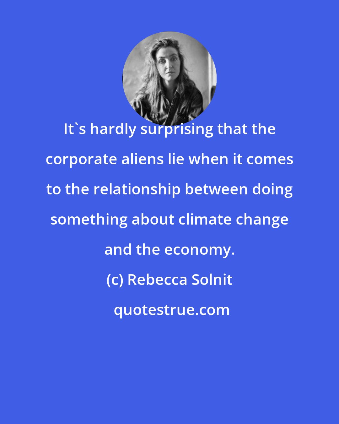 Rebecca Solnit: It's hardly surprising that the corporate aliens lie when it comes to the relationship between doing something about climate change and the economy.