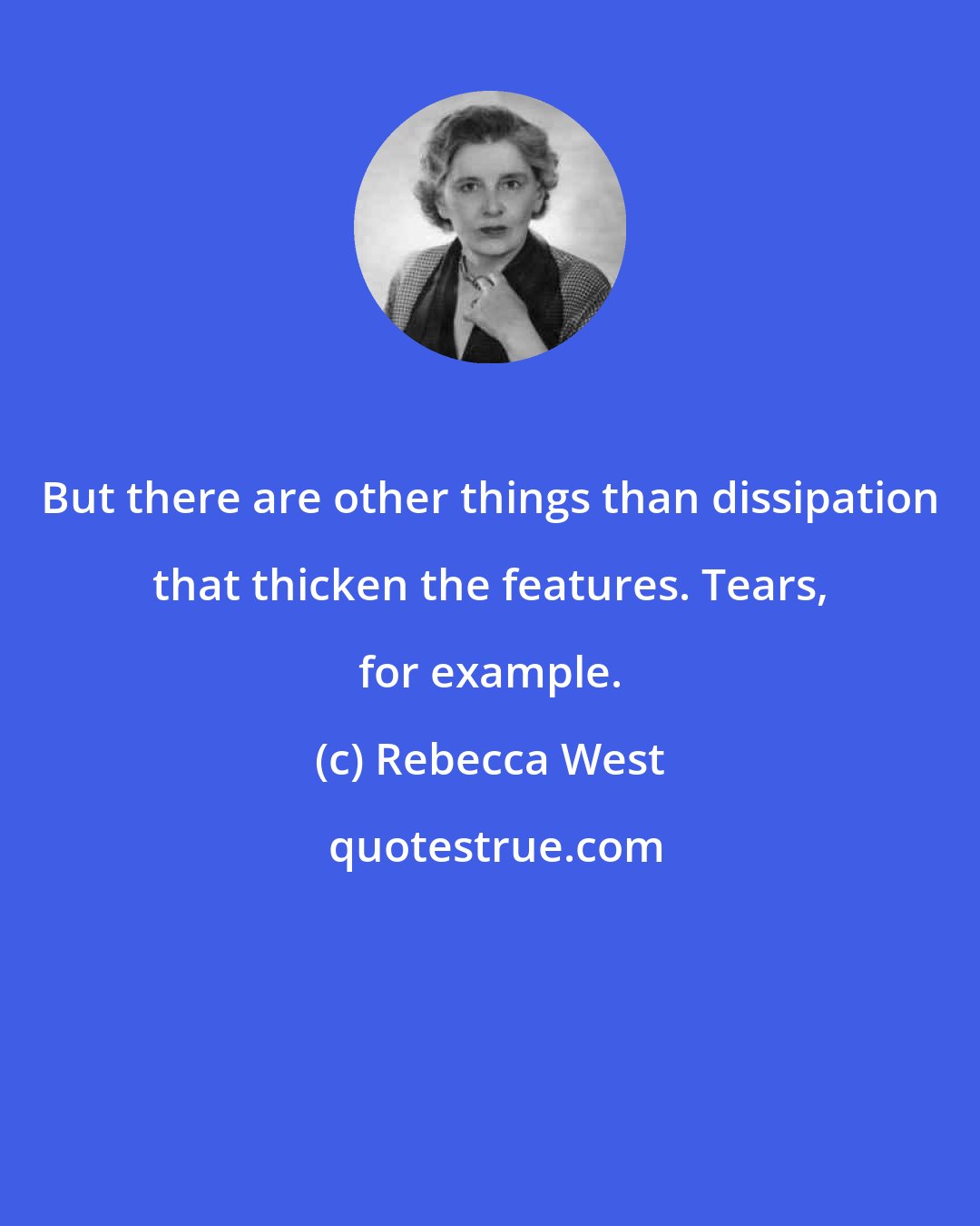 Rebecca West: But there are other things than dissipation that thicken the features. Tears, for example.