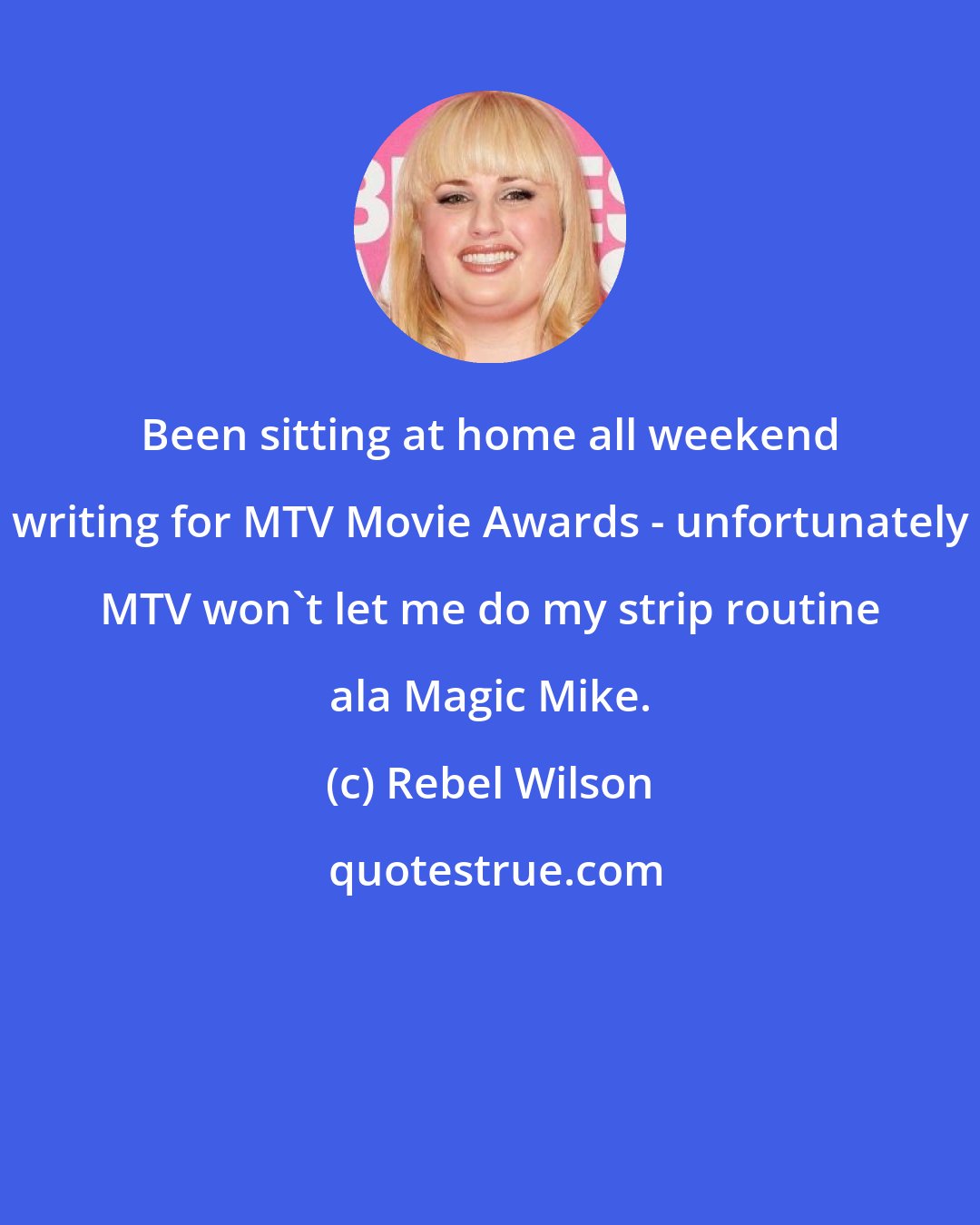 Rebel Wilson: Been sitting at home all weekend writing for MTV Movie Awards - unfortunately MTV won't let me do my strip routine ala Magic Mike.