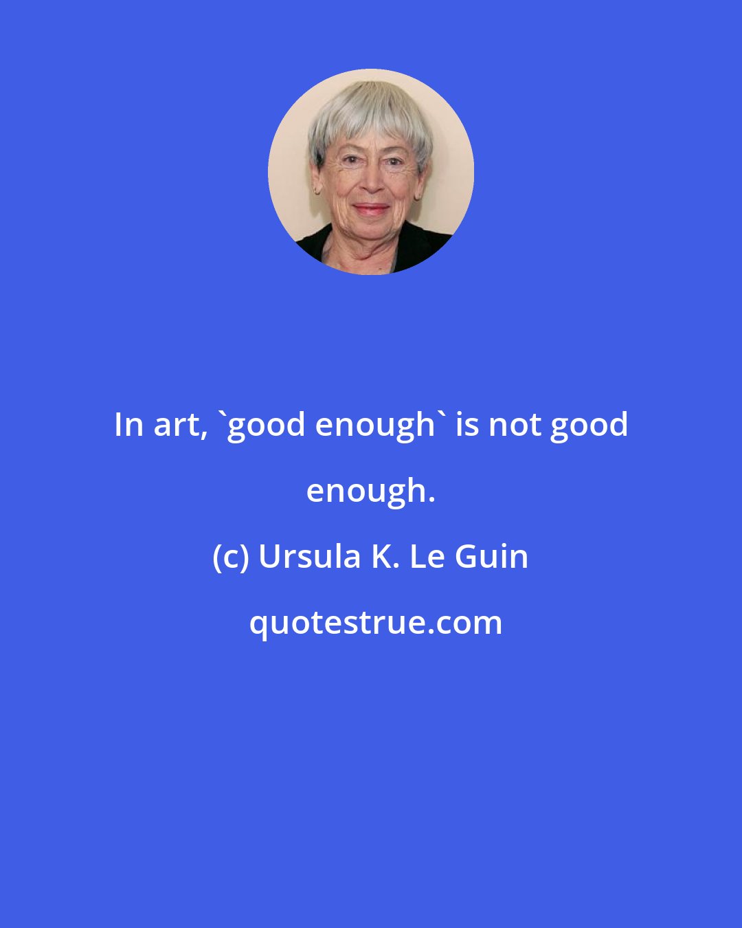 Ursula K. Le Guin: In art, 'good enough' is not good enough.